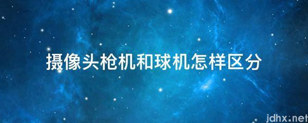 摄像头枪机和球机怎样区分(图1)