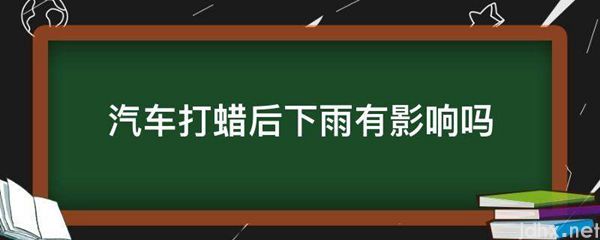 汽车打蜡后下雨有影响吗(图1)