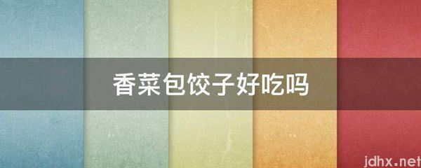 香菜包饺子好吃吗(图1)