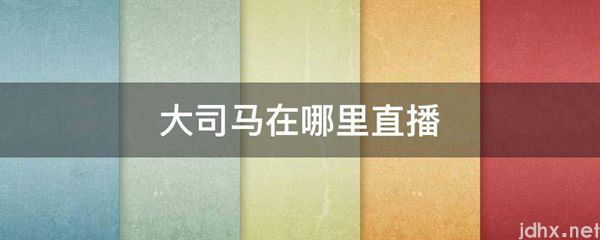 大司马在什么地方直播(图1)