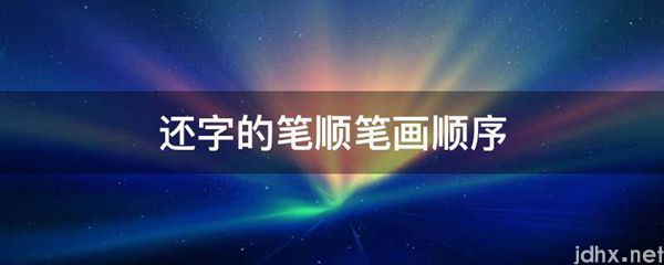 还字的笔顺笔画顺序(图1)