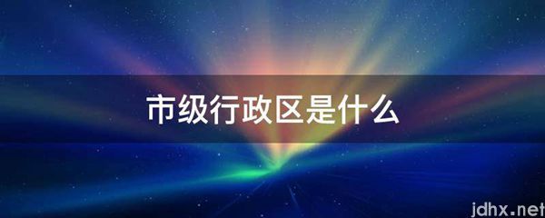 市级行政区是什么图片(图1)