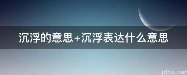 沉浮的意思 沉浮表达什么意思(图1)