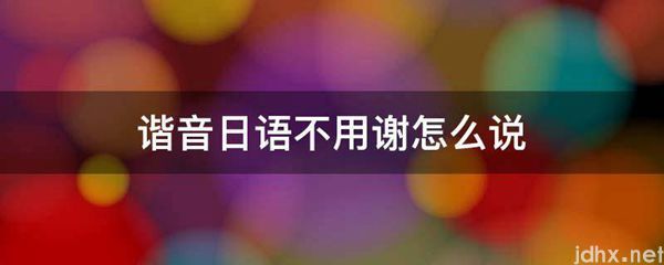 谐音日语不用谢怎么说(图1)