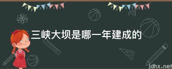 三峡大坝是哪一年建成的(图1)