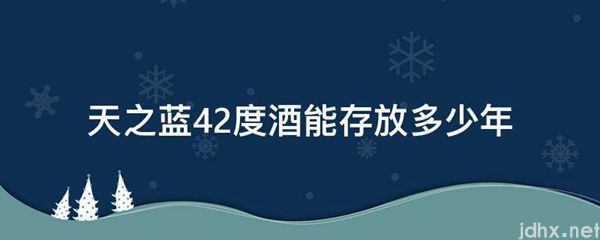天之蓝42度酒能存放多少年(图1)