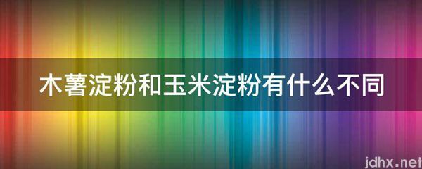 木薯淀粉和玉米淀粉有什么不同(图1)