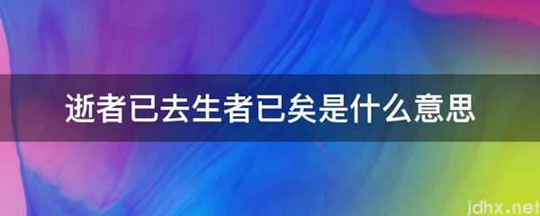 逝者已去生者已矣的意思是什么(图1)