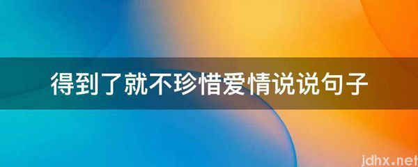 得到了就不珍惜爱情说说句子(图1)