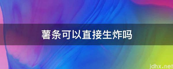 薯条可以直接生炸吗(图1)