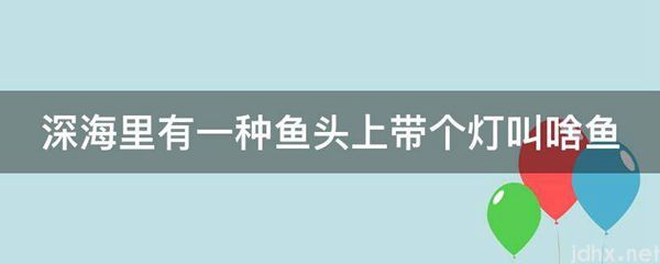 深海里有一种鱼头上带个灯叫啥鱼(图1)