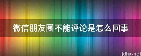 微信朋友圈不能评论是怎么回事(图1)