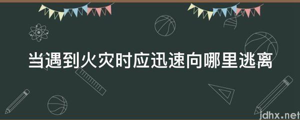 当遇到火灾时应迅速向哪里逃离(图1)