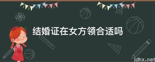 结婚证在女方领合适吗(图1)
