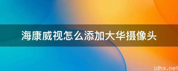 海康威视怎么添加大华摄像头(图1)