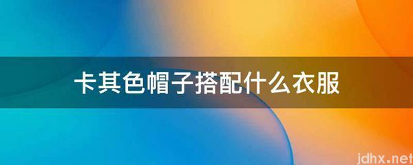 卡其色帽子搭配什么衣服(图1)
