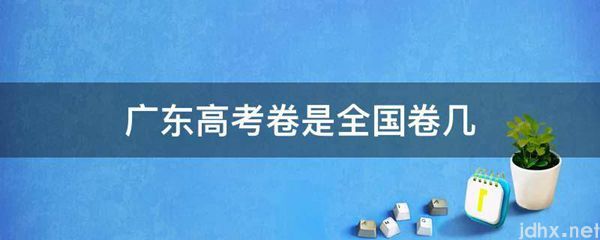 广东高考卷是全国卷几(图1)