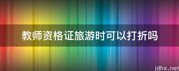 教师资格证旅游时可以打折吗(图1)