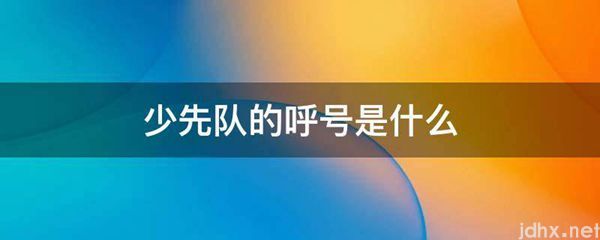 少先队的呼号是什么图片(图1)