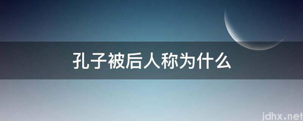 孔子被后人称为什么(图1)