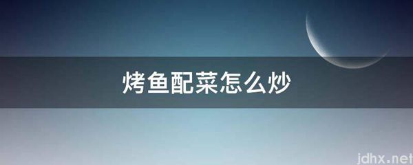 烤鱼配菜怎么炒(图1)