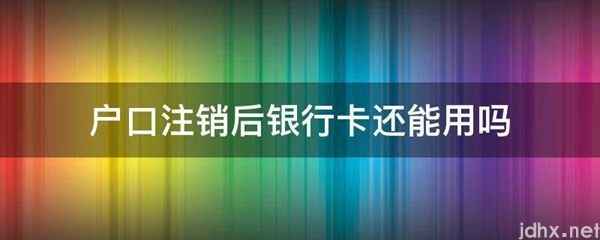户口注销后银行卡还能用吗(图1)