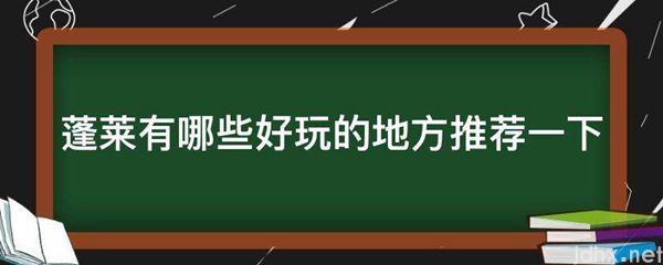 蓬莱有哪些好玩的地方推荐一下(图1)