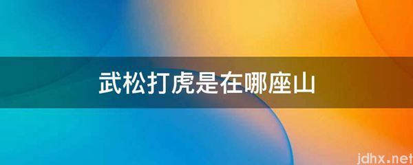 武松打虎是在哪座山(图1)