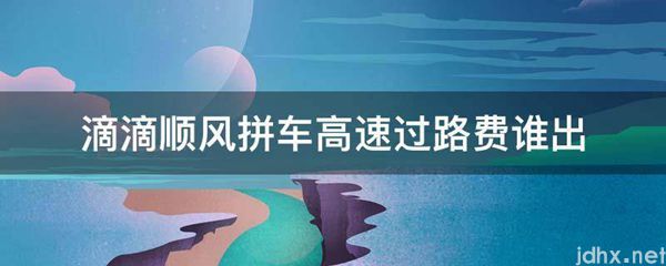 滴滴顺风拼车高速过路费谁出(图1)