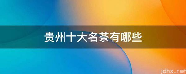 贵州十大名茶有哪些(图1)