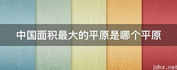 中国面积最大的平原是哪个平原(图1)