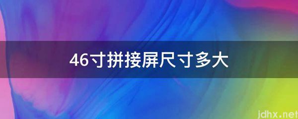 46寸拼接屏尺寸多大(图1)