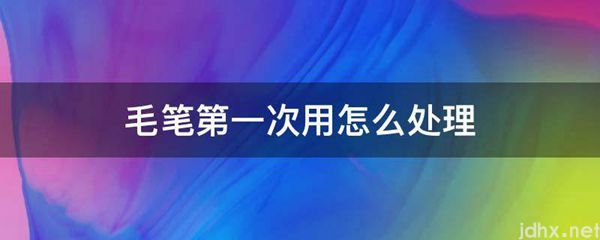 毛笔第一次用怎么处理(图1)