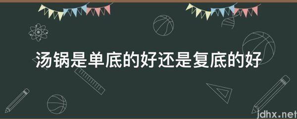 汤锅是单底的好还是复底的好(图1)
