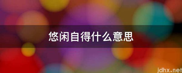 悠闲自得什么意思(图1)