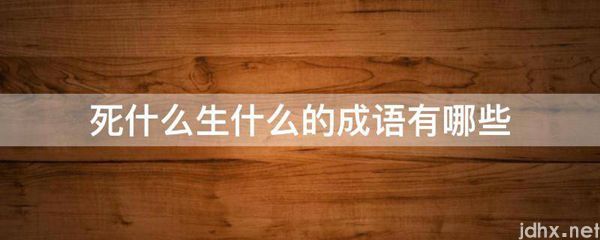 死什么生什么的成语有哪些(图1)