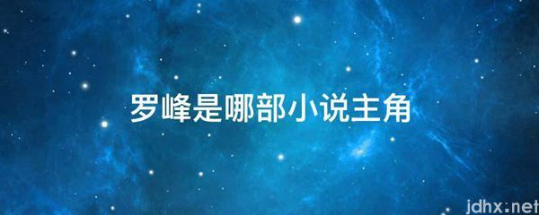 罗峰是哪部小说主角(图1)