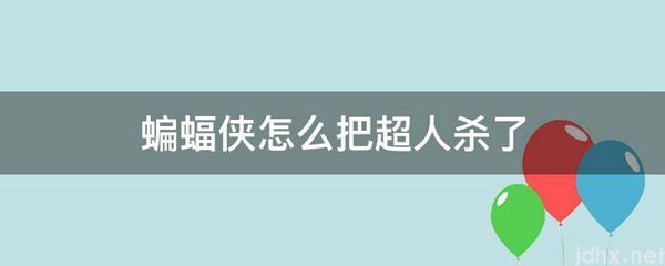 蝙蝠侠怎么把超人杀了(图1)
