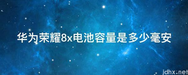 华为荣耀8x电池容量是多少毫安(图1)