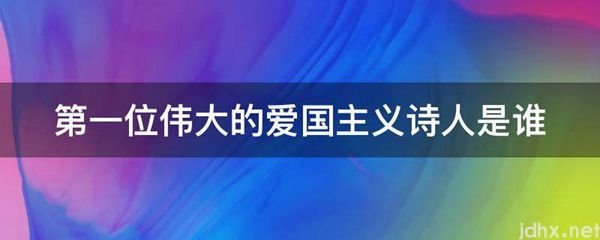第一位伟大的爱国主义诗人是谁(图1)