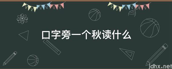 口字旁一个秋读什么(图1)