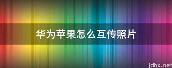华为苹果怎么互传照片(图1)