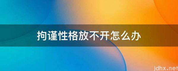 拘谨性格放不开怎么办(图1)