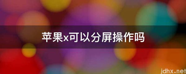 苹果x可以分屏操作吗(图1)