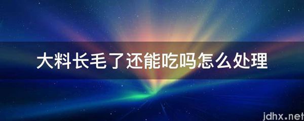 大料长毛了还能吃吗怎么处理(图1)