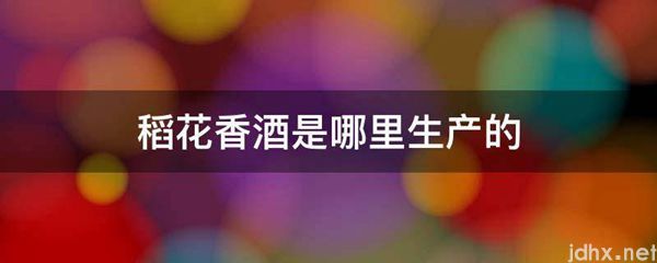 稻花香酒是哪里生产的(图1)