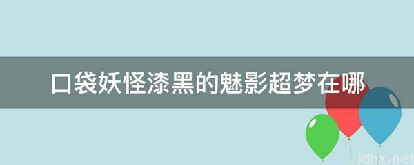 口袋妖怪漆黑的魅影超梦在哪(图1)