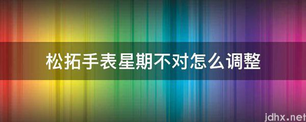 松拓手表星期不对怎么调整(图1)