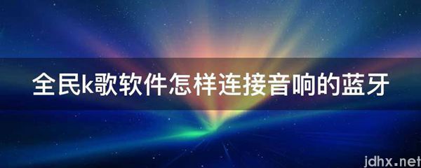 全民k歌软件怎样连接音响的蓝牙(图1)