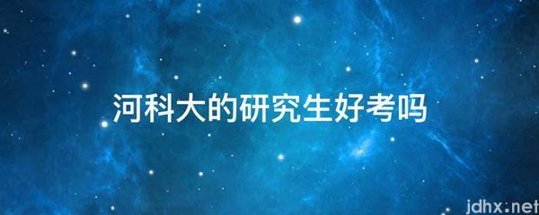 河科大的研究生好考吗(图1)